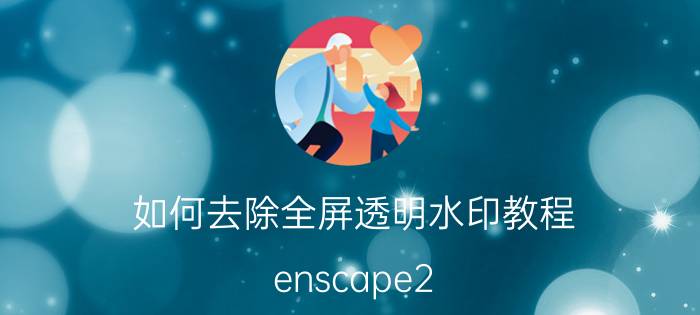 如何去除全屏透明水印教程 enscape2.3水印如何去掉？